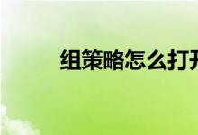 組策略怎么打開(組策略是什么)