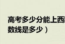 高考多少分能上西藏農牧學院（2021錄取分數(shù)線是多少）