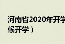 河南省2020年開(kāi)學(xué)時(shí)間（河南省學(xué)校什么時(shí)候開(kāi)學(xué)）