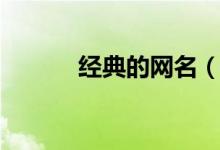 經(jīng)典的網(wǎng)名（經(jīng)典好聽(tīng)的網(wǎng)名）