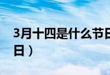 3月十四是什么節(jié)日（到底3月14日是什么節(jié)日）
