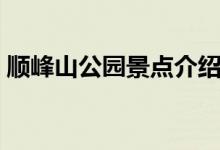 順?lè)迳焦珗@景點(diǎn)介紹（順?lè)迳焦珗@景點(diǎn)簡(jiǎn)介）