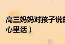 高三媽媽對(duì)孩子說的話（高三媽媽對(duì)孩子說的心里話）