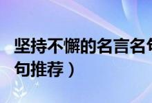 堅(jiān)持不懈的名言名句（關(guān)于堅(jiān)持不懈的名言名句推薦）