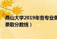 燕山大學(xué)2019年各專業(yè)錄取分?jǐn)?shù)線（2019年燕山大學(xué)各省錄取分?jǐn)?shù)線）