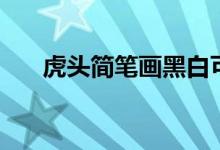 虎頭簡筆畫黑白可打?。ɑ㈩^簡筆畫）