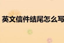英文信件結(jié)尾怎么寫（英文信件結(jié)束語(yǔ)內(nèi)容）
