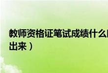教師資格證筆試成績(jī)什么時(shí)候出（教師資格證筆試成績(jī)多久出來(lái)）