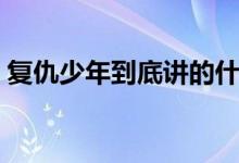 復(fù)仇少年到底講的什么（復(fù)仇少年劇情簡(jiǎn)介）