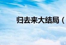 歸去來大結局（歸去來電視劇介紹）
