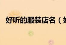 好聽(tīng)的服裝店名（好聽(tīng)的服裝店名有什么）