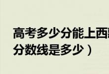 高考多少分能上西藏藏醫(yī)藥大學(xué)（2021錄取分?jǐn)?shù)線是多少）