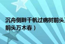 沉舟側(cè)畔千帆過(guò)病樹(shù)前頭萬(wàn)木春賞析（沉舟側(cè)畔千帆過(guò)病樹(shù)前頭萬(wàn)木春）