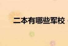 二本有哪些軍校（全國軍校名單匯總）