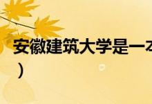 安徽建筑大學(xué)是一本嗎（安徽建筑大學(xué)的簡(jiǎn)介）