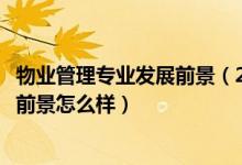物業(yè)管理專業(yè)發(fā)展前景（2022物業(yè)管理專業(yè)就業(yè)方向及就業(yè)前景怎么樣）
