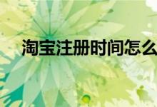 淘寶注冊(cè)時(shí)間怎么看（如何看注冊(cè)時(shí)間）