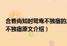 合昏尚知時(shí)鴛鴦不獨(dú)宿的后面一句是什么（合昏尚知時(shí)鴛鴦不獨(dú)宿原文介紹）