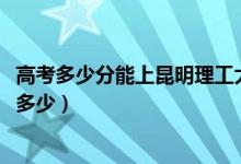 高考多少分能上昆明理工大學(xué)津橋?qū)W院（2021錄取分?jǐn)?shù)線是多少）