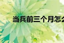 當(dāng)兵前三個(gè)月怎么訓(xùn)練（方法是什么）