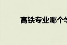 高鐵專業(yè)哪個學校好（怎樣選擇）