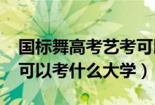 國標(biāo)舞高考藝考可以嗎（2022國標(biāo)舞藝考生可以考什么大學(xué)）