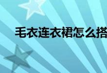 毛衣連衣裙怎么搭配好看（你會搭配嗎）