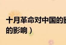 十月革命對(duì)中國(guó)的影響包括（十月革命對(duì)中國(guó)的影響）