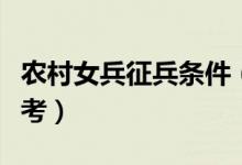農(nóng)村女兵征兵條件（農(nóng)村戶口女生想當(dāng)兵可參考）