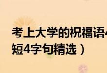 考上大學(xué)的祝福語4個字（考上大學(xué)祝福語簡短4字句精選）