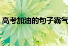 高考加油的句子霸氣簡(jiǎn)短（激勵(lì)考生的語錄）