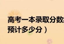 高考一本錄取分?jǐn)?shù)線預(yù)測(cè)（2022一本分?jǐn)?shù)線預(yù)計(jì)多少分）