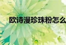 歐詩漫珍珠粉怎么用（珍珠粉使用方法）