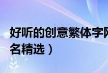 好聽的創(chuàng)意繁體字網名（好聽的創(chuàng)意繁體字網名精選）