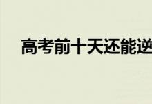 高考前十天還能逆襲嗎（能提高多少分）