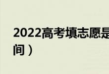 2022高考填志愿是什么時候填（志愿填報時間）