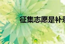 征集志愿是補錄嗎（有什么區(qū)別）
