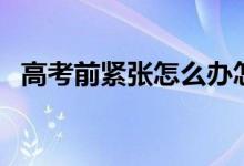 高考前緊張怎么辦怎么緩解（有哪些方法）