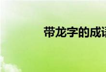 帶龍字的成語(yǔ)（成語(yǔ)請(qǐng)查收）