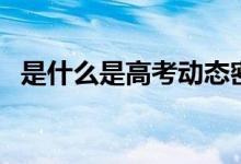 是什么是高考動態(tài)密碼（影響填報志愿嗎）
