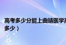 高考多少分能上曲靖醫(yī)學(xué)高等?？茖W(xué)校（2021錄取分?jǐn)?shù)線是多少）