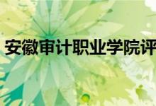 安徽審計職業(yè)學(xué)院評價怎么樣（排名是多少）