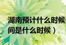 湖南預(yù)計(jì)什么時(shí)候開學(xué)（湖南2020年開學(xué)時(shí)間是什么時(shí)候）