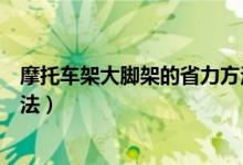 摩托車架大腳架的省力方法（摩托車架大腳架的幾種省力方法）