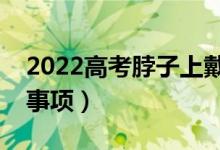 2022高考脖子上戴玉可以嗎（高考安檢注意事項）