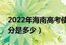 2022年海南高考使用的是全國幾卷（高考總分是多少）