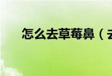 怎么去草莓鼻（去除草莓鼻子的妙招）