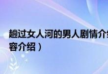 趟過女人河的男人劇情介紹（趟過女人河的男人劇情詳細(xì)內(nèi)容介紹）