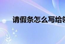 請假條怎么寫給領導（請假條怎么寫）