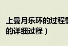 上曼月樂環(huán)的過程需要多長(zhǎng)時(shí)間（上曼月樂環(huán)的詳細(xì)過程）